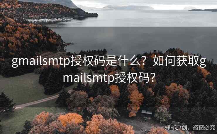 gmailsmtp授權(quán)碼是什么？如何獲取gmailsmtp授權(quán)碼？