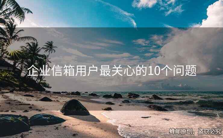 企業(yè)信箱用戶最關(guān)心的10個(gè)問題