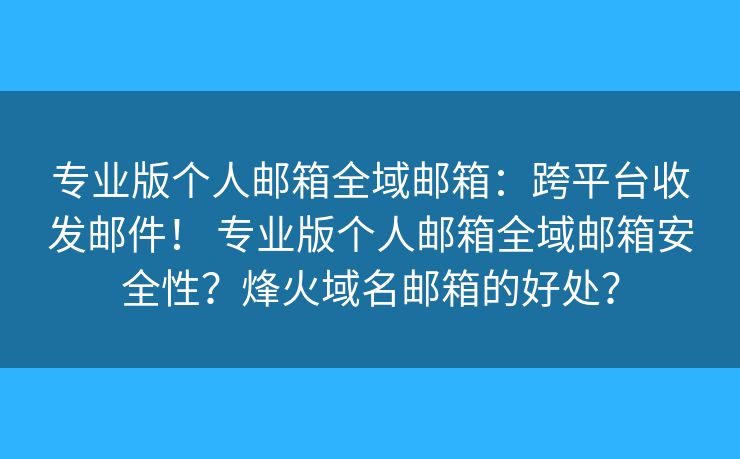 專業(yè)版?zhèn)€人郵箱全域郵箱：跨平臺收發(fā)郵件！ 專業(yè)版?zhèn)€人郵箱全域郵箱安全性？烽火域名郵箱的好處？