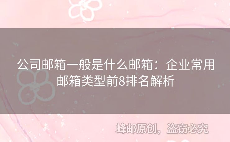 公司郵箱一般是什么郵箱：企業(yè)常用郵箱類型前8排名解析
