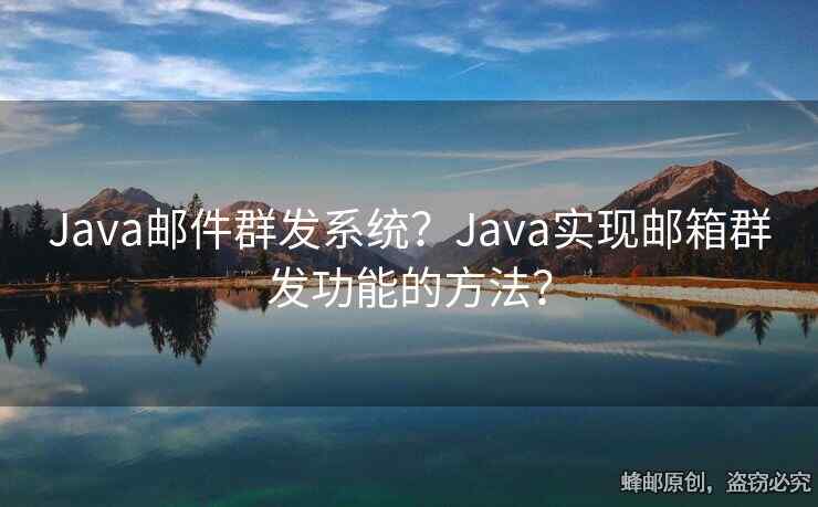 Java郵件群發(fā)系統(tǒng)？Java實現(xiàn)郵箱群發(fā)功能的方法？
