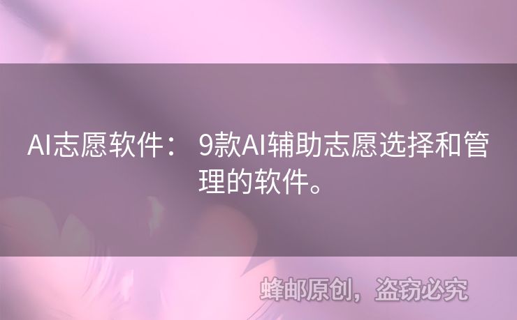 AI志愿軟件： 9款A(yù)I輔助志愿選擇和管理的軟件。