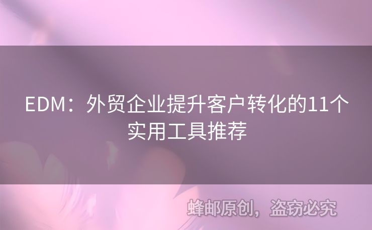 EDM：外貿(mào)企業(yè)提升客戶轉(zhuǎn)化的11個(gè)實(shí)用工具推薦