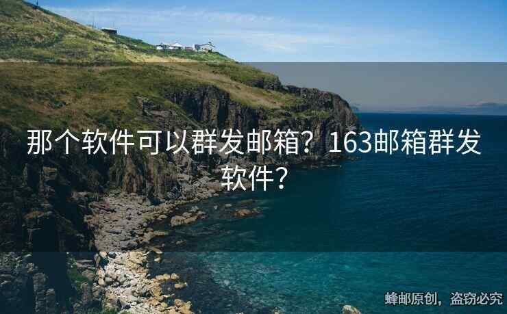 那個(gè)軟件可以群發(fā)郵箱？163郵箱群發(fā)軟件？