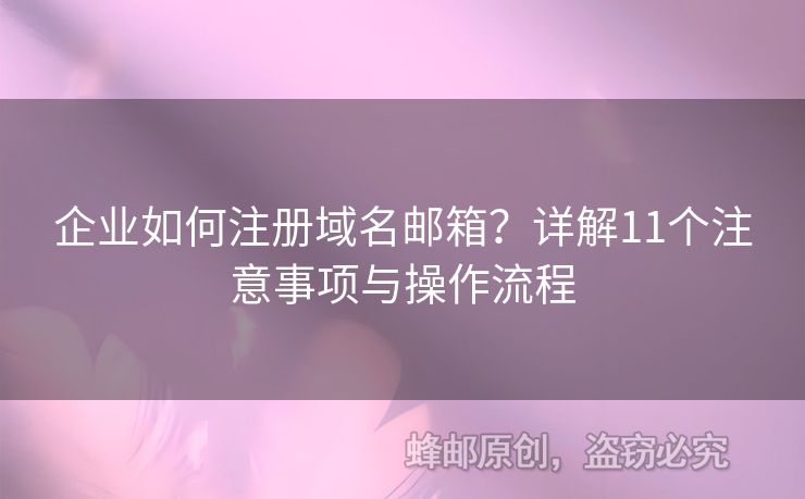 企業(yè)如何注冊(cè)域名郵箱？詳解11個(gè)注意事項(xiàng)與操作流程