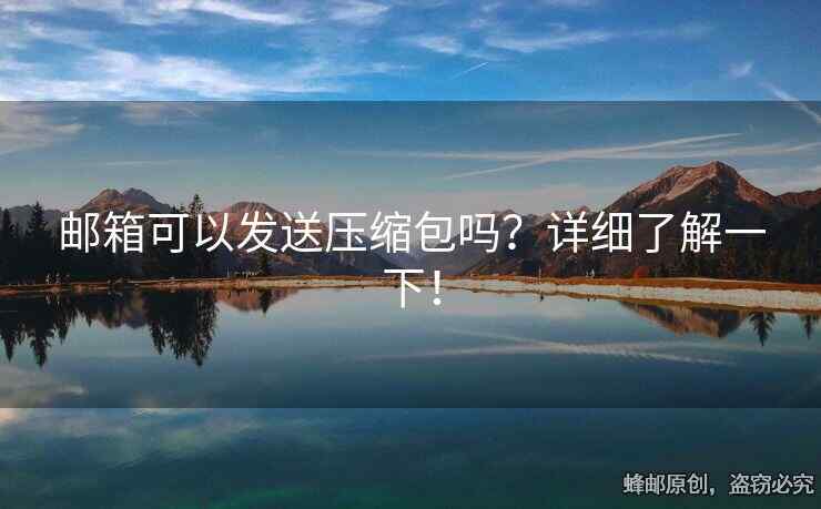 郵箱可以發(fā)送壓縮包嗎？詳細(xì)了解一下！
