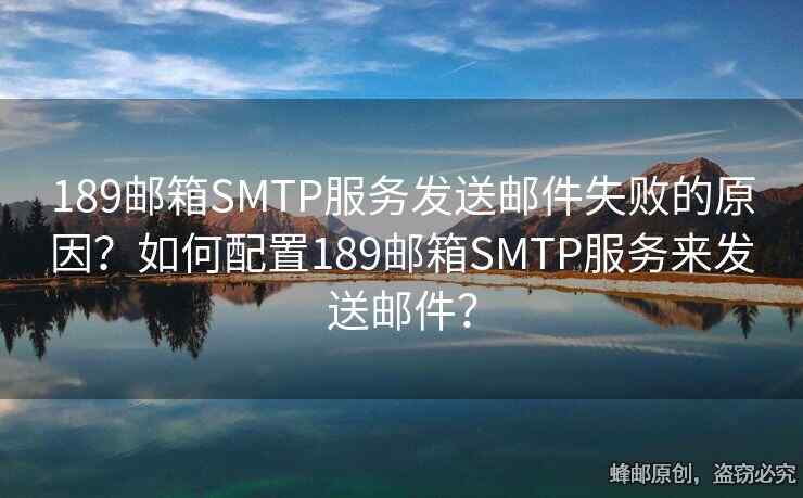 189郵箱SMTP服務(wù)發(fā)送郵件失敗的原因？如何配置189郵箱SMTP服務(wù)來發(fā)送郵件？