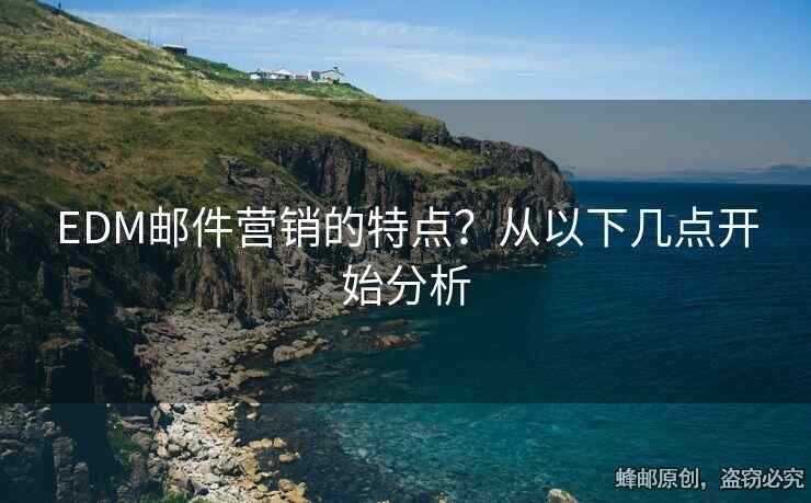EDM郵件營銷的特點(diǎn)？從以下幾點(diǎn)開始分析