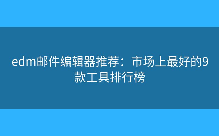 edm郵件編輯器推薦：市場上最好的9款工具排行榜