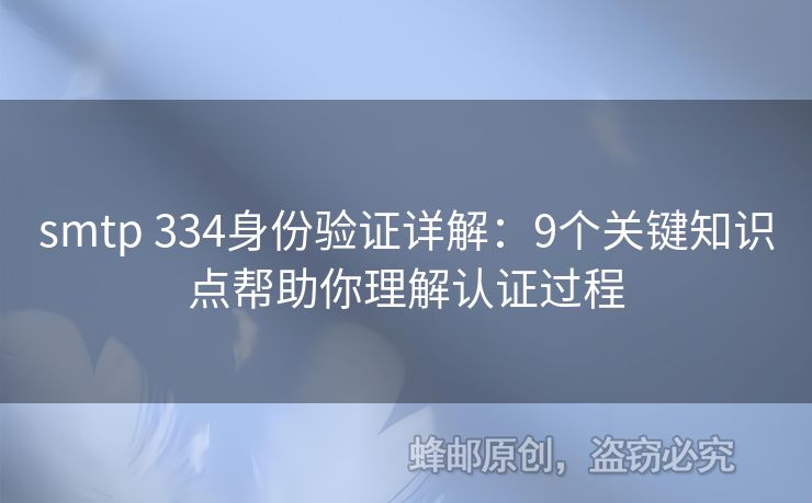 smtp 334身份驗(yàn)證詳解：9個關(guān)鍵知識點(diǎn)幫助你理解認(rèn)證過程