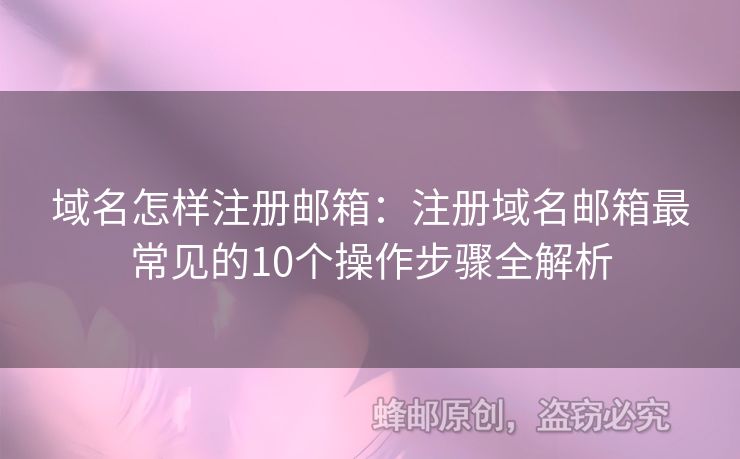 域名怎樣注冊(cè)郵箱：注冊(cè)域名郵箱最常見(jiàn)的10個(gè)操作步驟全解析