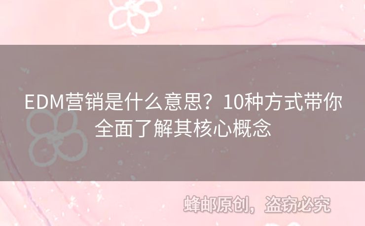 EDM營銷是什么意思？10種方式帶你全面了解其核心概念