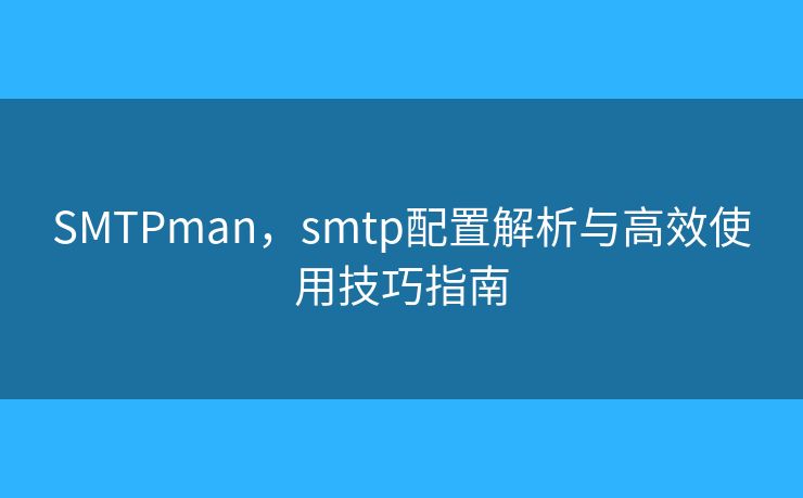 SMTPman，smtp配置解析與高效使用技巧指南