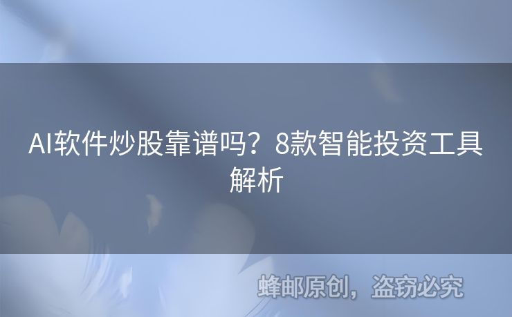 AI軟件炒股靠譜嗎？8款智能投資工具解析