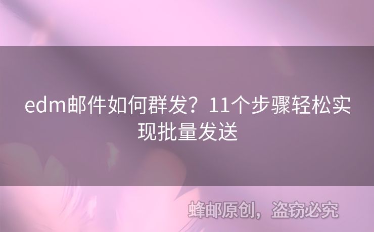 edm郵件如何群發(fā)？11個步驟輕松實現(xiàn)批量發(fā)送