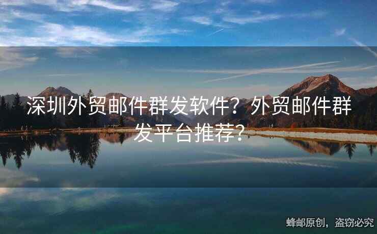 深圳外貿(mào)郵件群發(fā)軟件？外貿(mào)郵件群發(fā)平臺推薦？