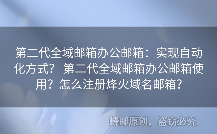 第二代全域郵箱辦公郵箱：實(shí)現(xiàn)自動(dòng)化方式？ 第二代全域郵箱辦公郵箱使用？怎么注冊(cè)烽火域名郵箱？