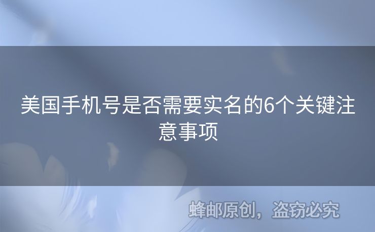 美國手機號是否需要實名的6個關(guān)鍵注意事項