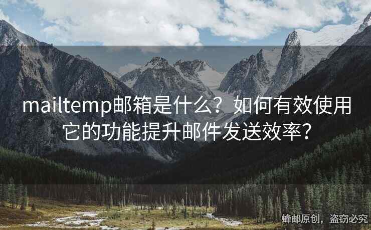 mailtemp郵箱是什么？如何有效使用它的功能提升郵件發(fā)送效率？