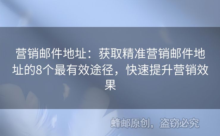 營銷郵件地址：獲取精準(zhǔn)營銷郵件地址的8個(gè)最有效途徑，快速提升營銷效果