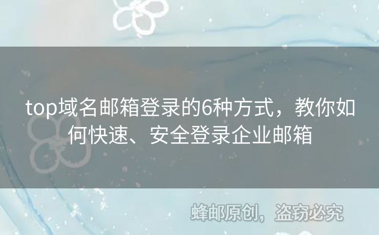 top域名郵箱登錄的6種方式，教你如何快速、安全登錄企業(yè)郵箱