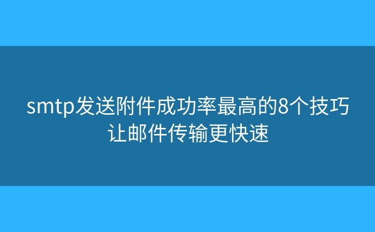 smtp發(fā)送附件成功率最高的8個技巧讓郵件傳輸更快速