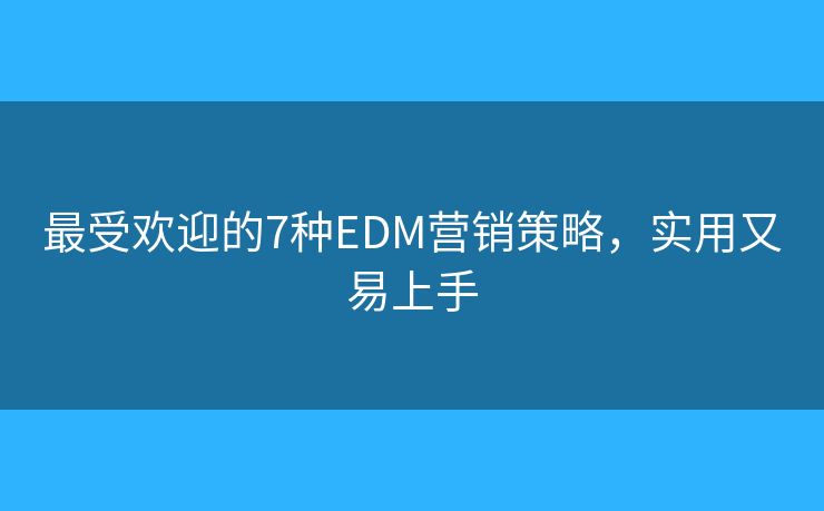 最受歡迎的7種EDM營(yíng)銷(xiāo)策略，實(shí)用又易上手