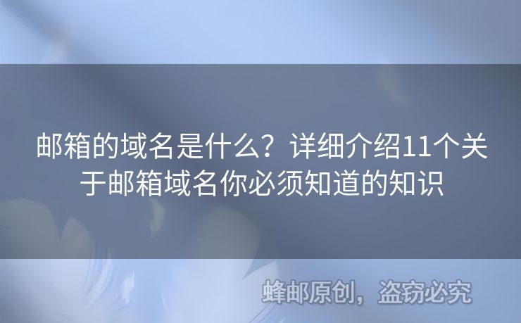 郵箱的域名是什么？詳細(xì)介紹11個關(guān)于郵箱域名你必須知道的知識