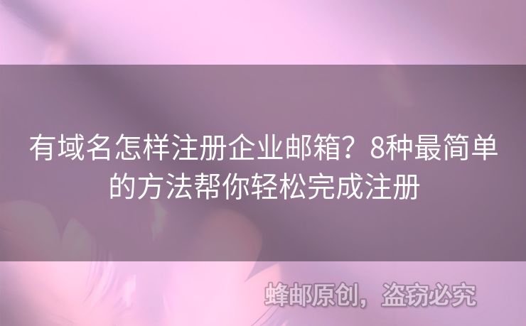 有域名怎樣注冊企業(yè)郵箱？8種最簡單的方法幫你輕松完成注冊
