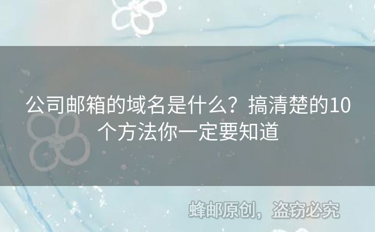 公司郵箱的域名是什么？搞清楚的10個(gè)方法你一定要知道