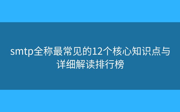 smtp全稱最常見的12個(gè)核心知識(shí)點(diǎn)與詳細(xì)解讀排行榜
