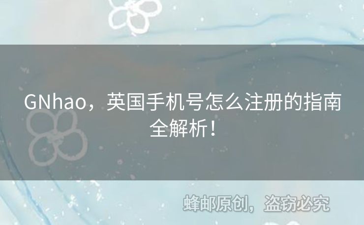 GNhao，英國手機(jī)號怎么注冊的指南全解析！