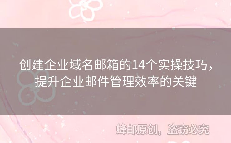 創(chuàng)建企業(yè)域名郵箱的14個實操技巧，提升企業(yè)郵件管理效率的關(guān)鍵