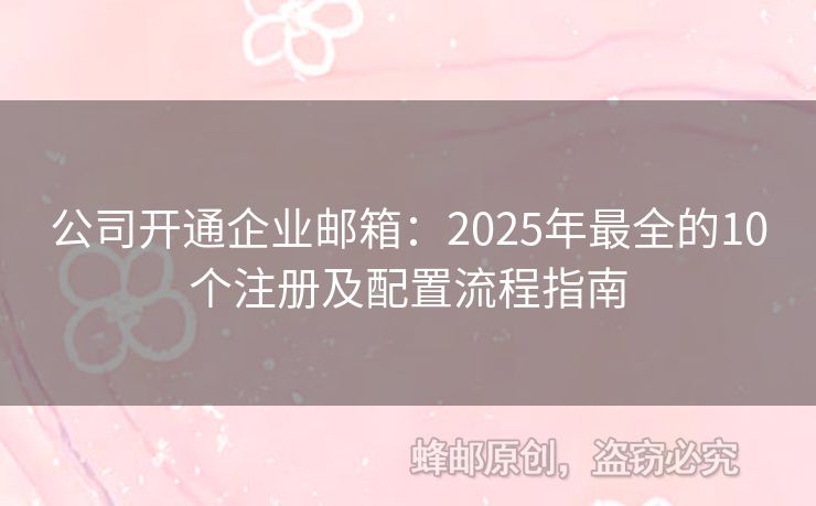 公司開通企業(yè)郵箱：2025年最全的10個注冊及配置流程指南