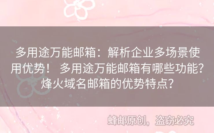 多用途萬能郵箱：解析企業(yè)多場(chǎng)景使用優(yōu)勢(shì)！ 多用途萬能郵箱有哪些功能？烽火域名郵箱的優(yōu)勢(shì)特點(diǎn)？