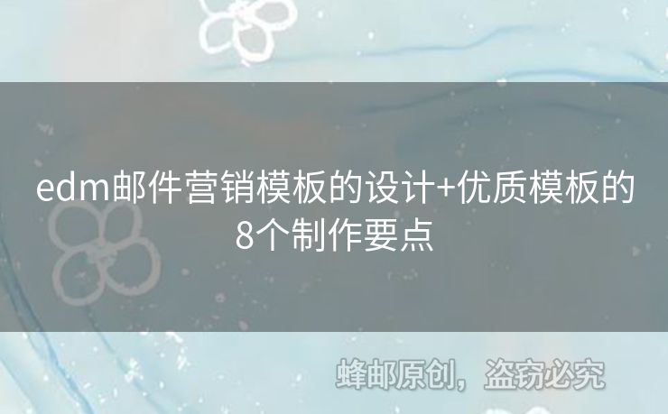 edm郵件營銷模板的設(shè)計+優(yōu)質(zhì)模板的8個制作要點