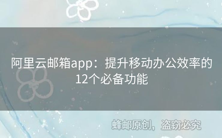 阿里云郵箱app：提升移動(dòng)辦公效率的12個(gè)必備功能