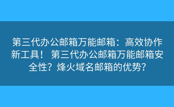 第三代辦公郵箱萬能郵箱：高效協(xié)作新工具！ 第三代辦公郵箱萬能郵箱安全性？烽火域名郵箱的優(yōu)勢？