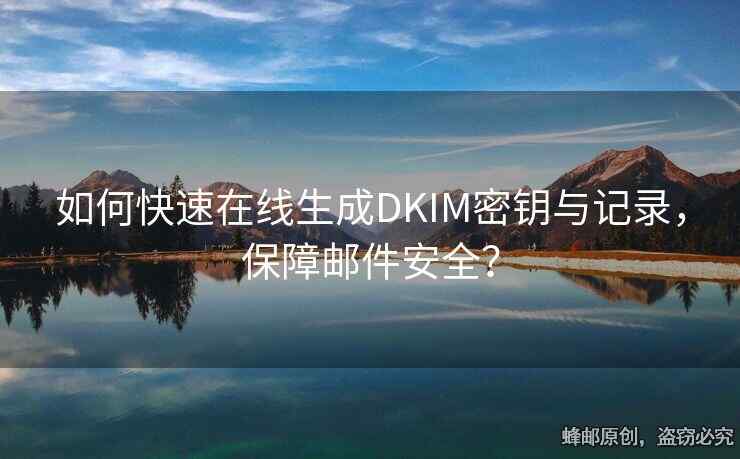 如何快速在線生成DKIM密鑰與記錄，保障郵件安全？