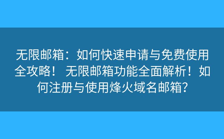 無限郵箱：如何快速申請與免費使用全攻略！ 無限郵箱功能全面解析！如何注冊與使用烽火域名郵箱？