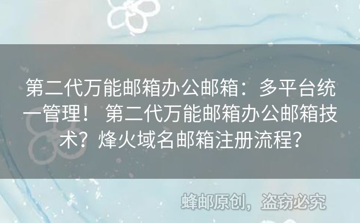 第二代萬能郵箱辦公郵箱：多平臺(tái)統(tǒng)一管理！ 第二代萬能郵箱辦公郵箱技術(shù)？烽火域名郵箱注冊流程？