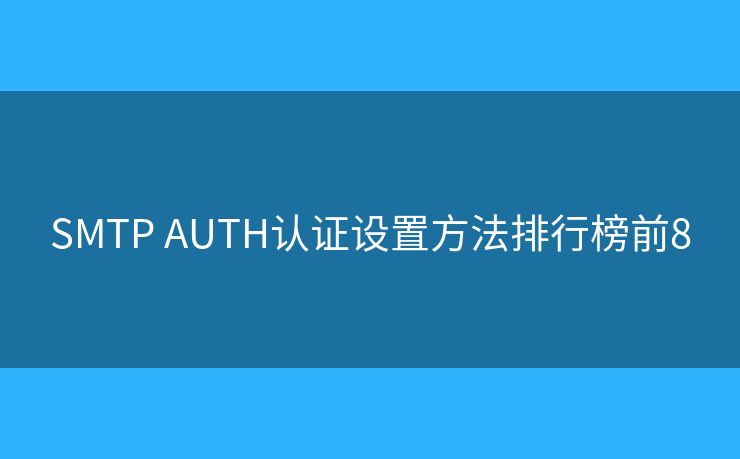 SMTP AUTH認證設(shè)置方法排行榜前8
