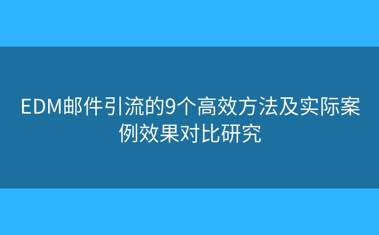 EDM郵件引流的9個高效方法及實際案例效果對比研究 EDM郵件引流的9個高效方法及實際案例效果對比研究