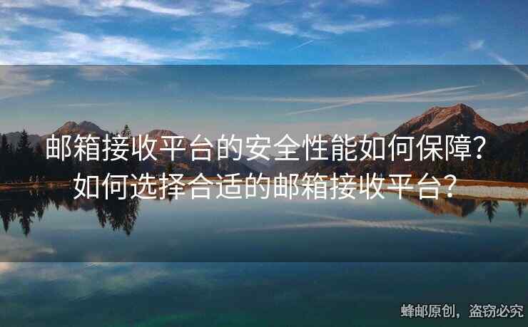 郵箱接收平臺(tái)的安全性能如何保障？如何選擇合適的郵箱接收平臺(tái)？