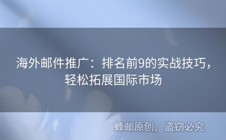 海外郵件推廣：排名前9的實(shí)戰(zhàn)技巧，輕松拓展國際市場