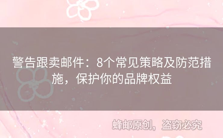 警告跟賣郵件：8個常見策略及防范措施，保護你的品牌權(quán)益