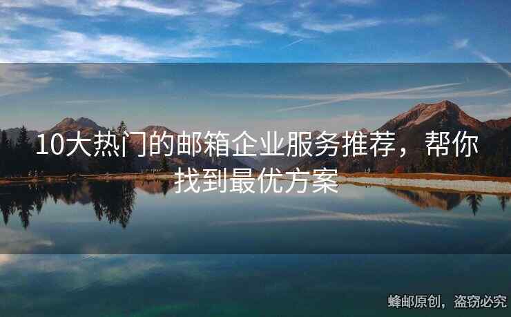 10大熱門的郵箱企業(yè)服務推薦，幫你找到最優(yōu)方案
