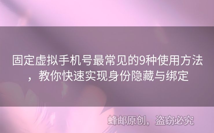 固定虛擬手機(jī)號最常見的9種使用方法，教你快速實現(xiàn)身份隱藏與綁定