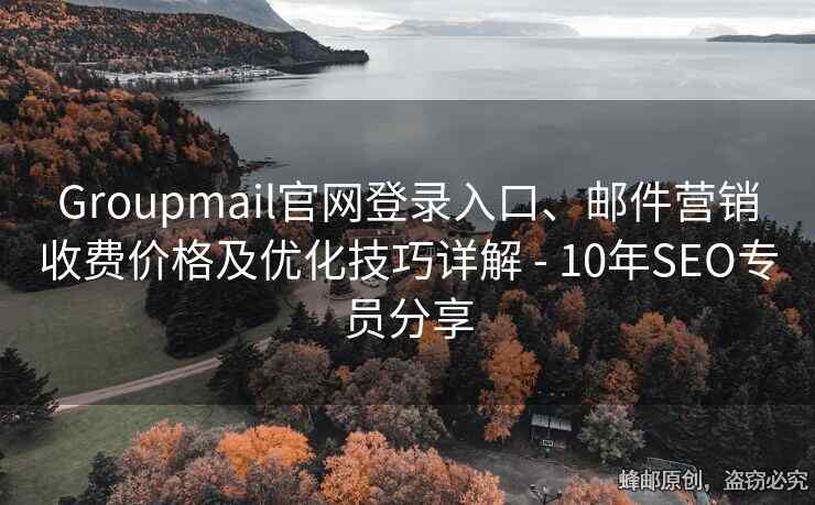 Groupmail官網(wǎng)登錄入口、郵件營銷收費價格及優(yōu)化技巧詳解 - 10年SEO專員分享