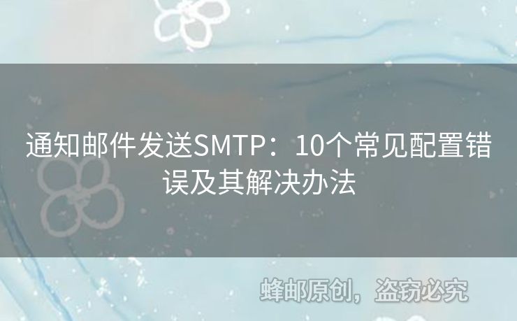 通知郵件發(fā)送SMTP：10個(gè)常見配置錯(cuò)誤及其解決辦法